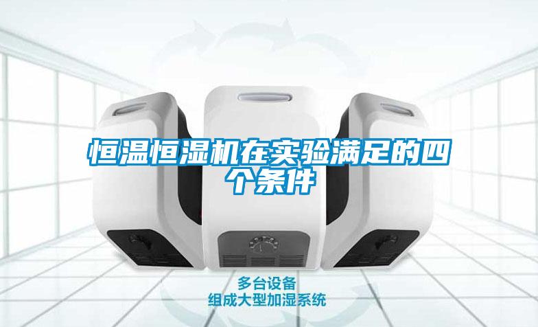 恒溫恒濕機(jī)在實驗滿足的四個條件