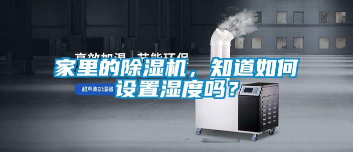 家里的除濕機(jī)，知道如何設(shè)置濕度嗎？