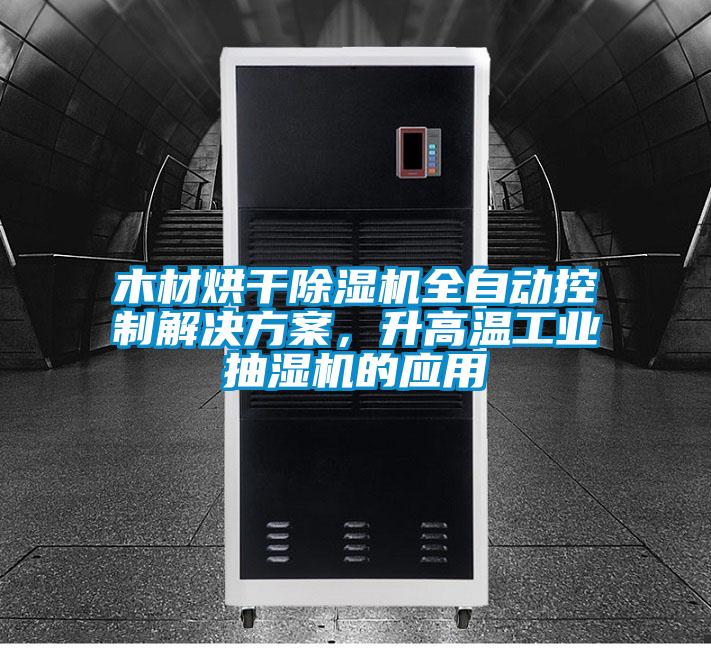 木材烘干除濕機全自動控制解決方案，升高溫工業抽濕機的應用