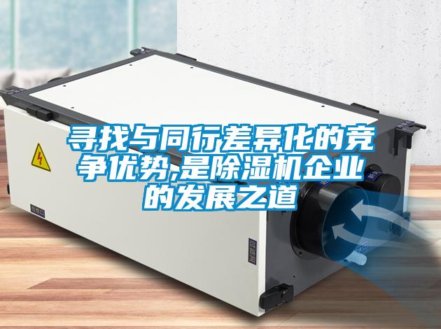 尋找與同行差異化的競爭優(yōu)勢,是除濕機企業(yè)的發(fā)展之道