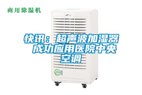 快訊：超聲波加濕器 成功應用醫(yī)院中央空調(diào)