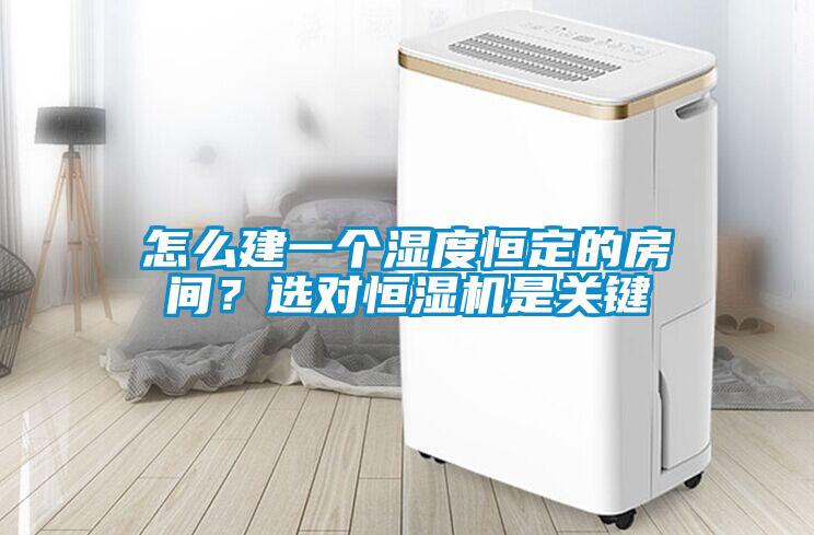 怎么建一個濕度恒定的房間？選對恒濕機是關(guān)鍵