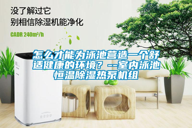 怎么才能為泳池營造一個舒適健康的環境？--室內泳池恒溫除濕熱泵機組
