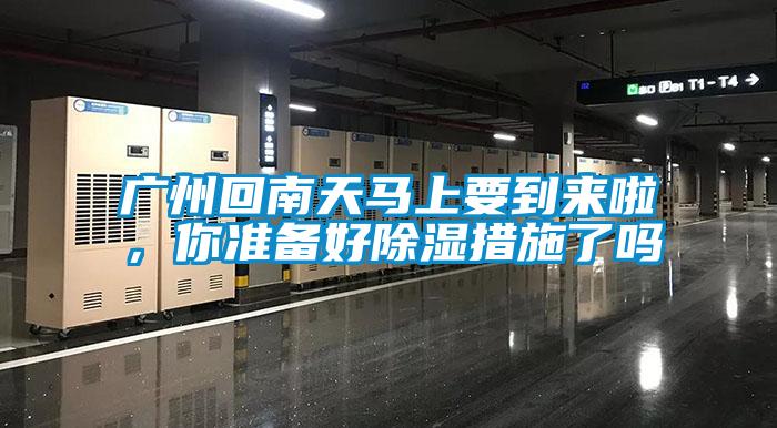 廣州回南天馬上要到來啦，你準備好除濕措施了嗎