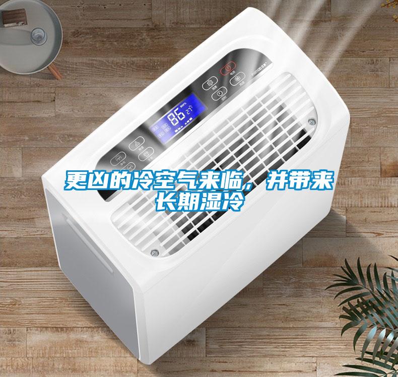 更兇的冷空氣來臨，并帶來長期濕冷