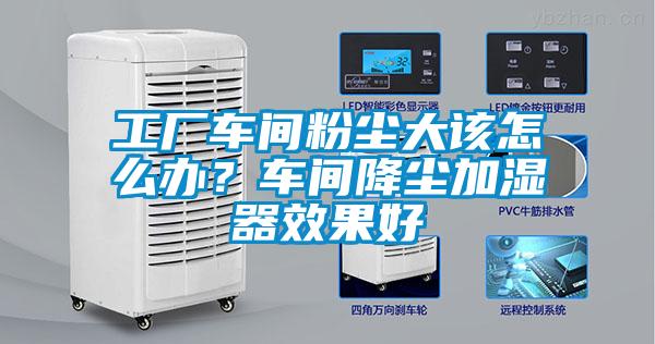 工廠車間粉塵大該怎么辦？車間降塵加濕器效果好