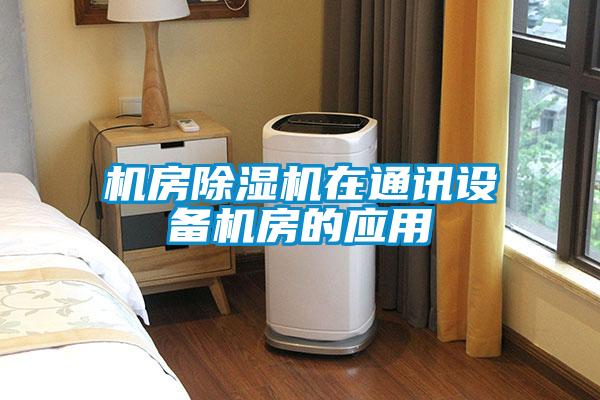 機房除濕機在通訊設(shè)備機房的應(yīng)用