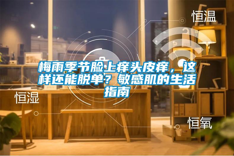 梅雨季節(jié)臉上癢頭皮癢，這樣還能脫單？敏感肌的生活指南