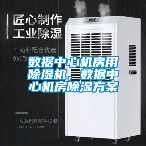 數(shù)據(jù)中心機(jī)房用除濕機(jī)，數(shù)據(jù)中心機(jī)房除濕方案