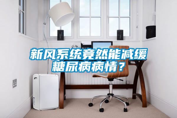 新風系統(tǒng)竟然能減緩糖尿病病情？