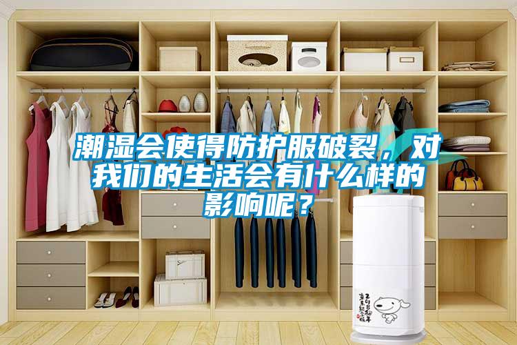 潮濕會使得防護(hù)服破裂，對我們的生活會有什么樣的影響呢？