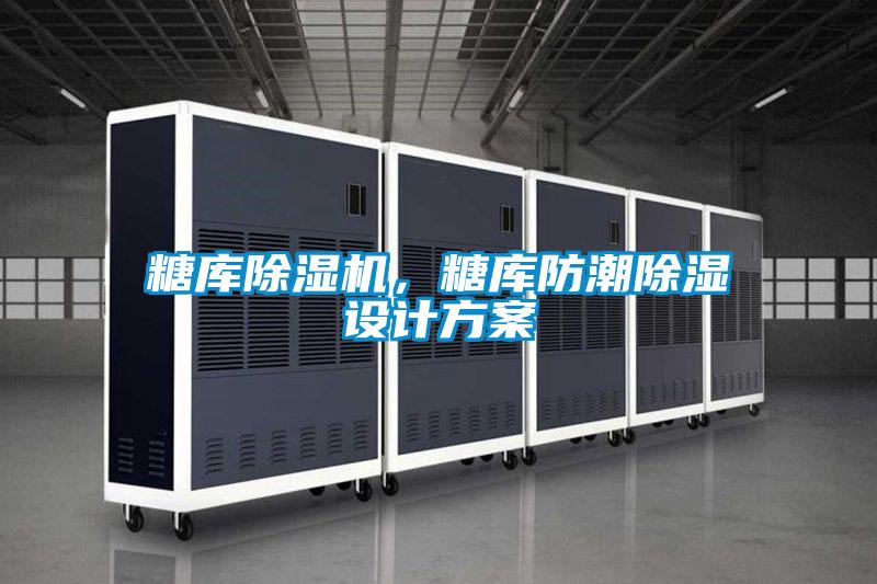 糖庫(kù)除濕機(jī)，糖庫(kù)防潮除濕設(shè)計(jì)方案
