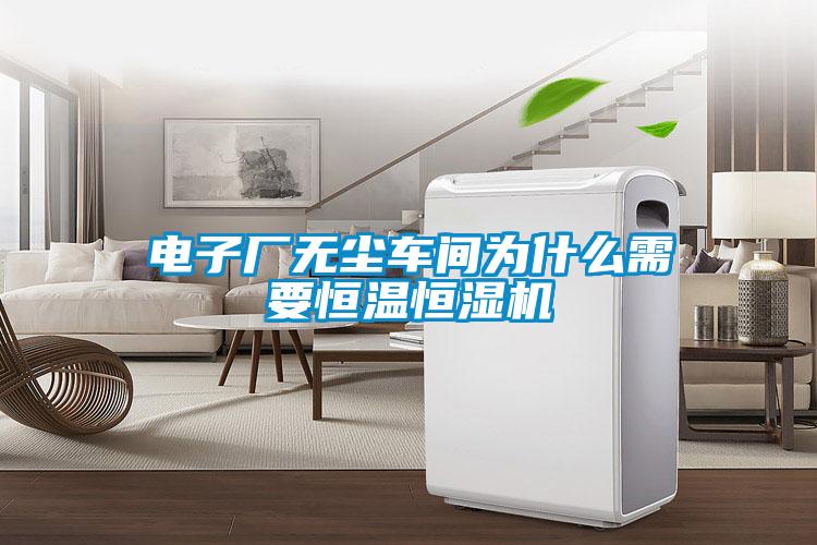 電子廠無(wú)塵車(chē)間為什么需要恒溫恒濕機(jī)