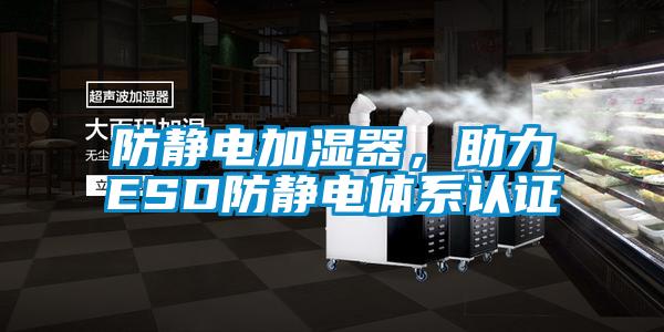 防靜電加濕器，助力ESD防靜電體系認(rèn)證