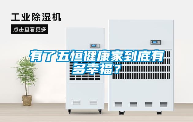 有了五恒健康家到底有多幸福？