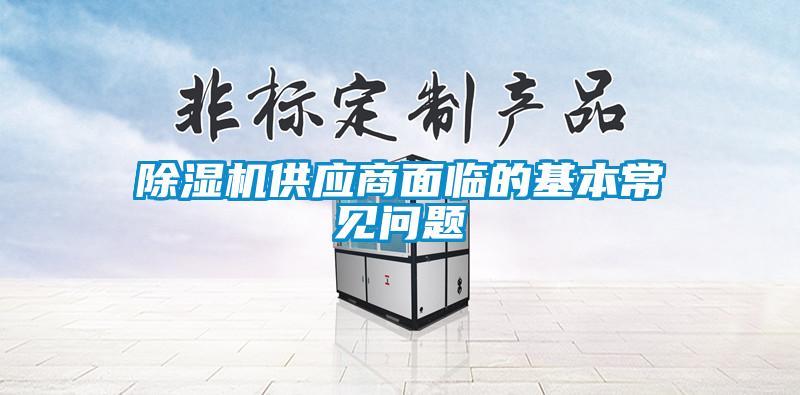 除濕機供應(yīng)商面臨的基本常見問題