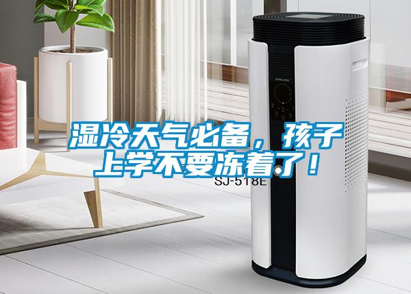 濕冷天氣必備，孩子上學不要凍著了！