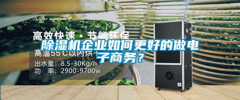 除濕機(jī)企業(yè)如何更好的做電子商務(wù)？