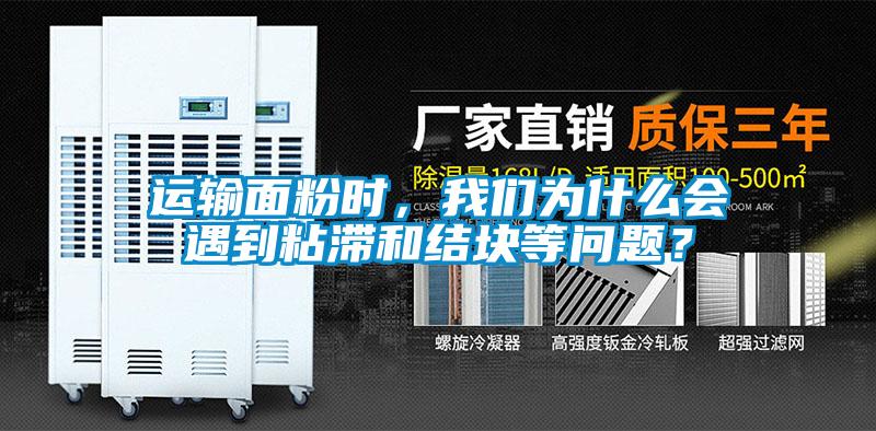 運輸面粉時，我們為什么會遇到粘滯和結塊等問題？