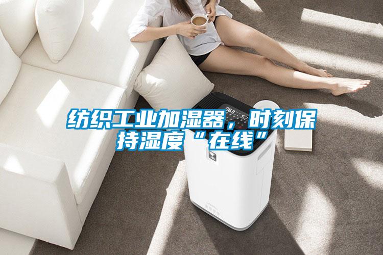 紡織工業加濕器，時刻保持濕度“在線”