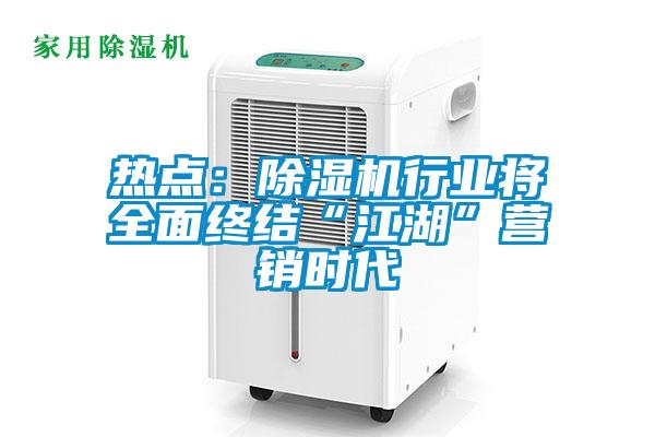 熱點(diǎn)：除濕機(jī)行業(yè)將全面終結(jié)“江湖”營銷時(shí)代