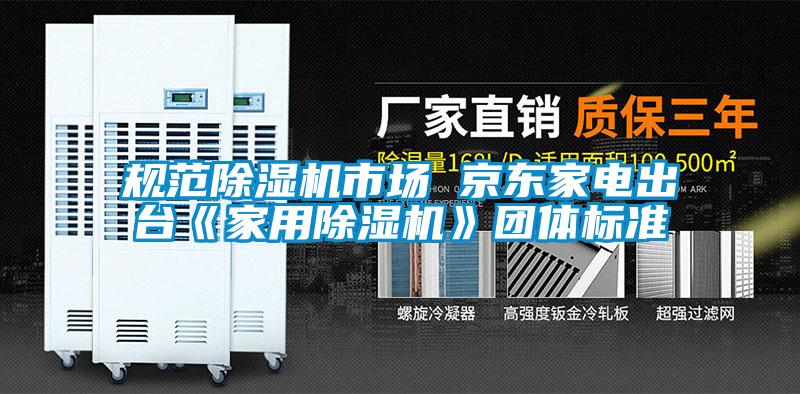 規(guī)范除濕機(jī)市場(chǎng) 京東家電出臺(tái)《家用除濕機(jī)》團(tuán)體標(biāo)準(zhǔn)