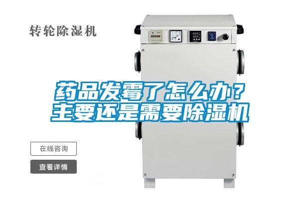 藥品發霉了怎么辦？主要還是需要除濕機