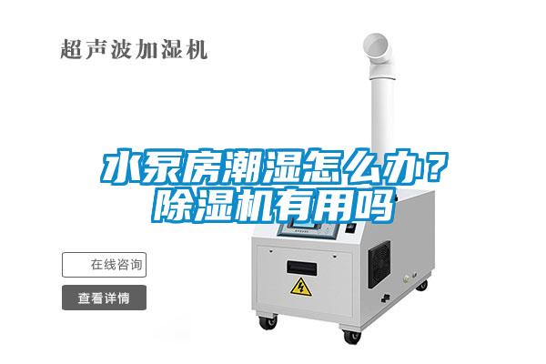 水泵房潮濕怎么辦？除濕機(jī)有用嗎
