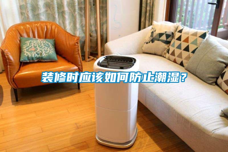 裝修時應(yīng)該如何防止潮濕？
