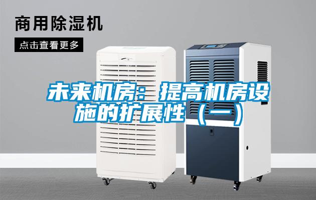 未來機房：提高機房設施的擴展性（一）