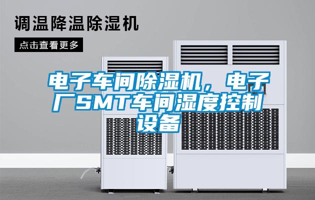 電子車間除濕機，電子廠SMT車間濕度控制設(shè)備