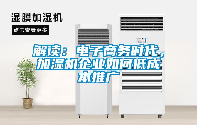 解讀：電子商務(wù)時(shí)代，加濕機(jī)企業(yè)如何低成本推廣