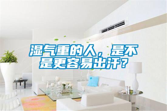 濕氣重的人，是不是更容易出汗？