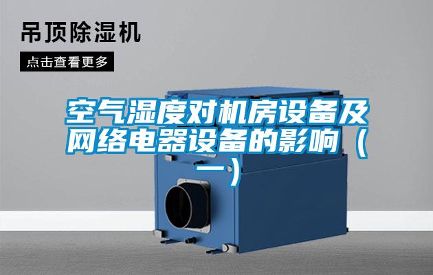 空氣濕度對機房設(shè)備及網(wǎng)絡(luò)電器設(shè)備的影響（一）