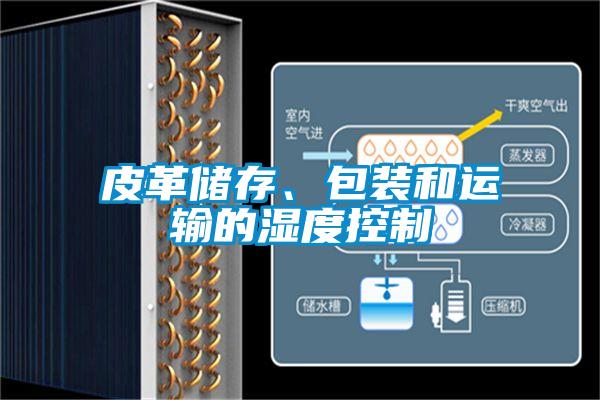 皮革儲(chǔ)存、包裝和運(yùn)輸?shù)臐穸瓤刂?/></p>
<p style=