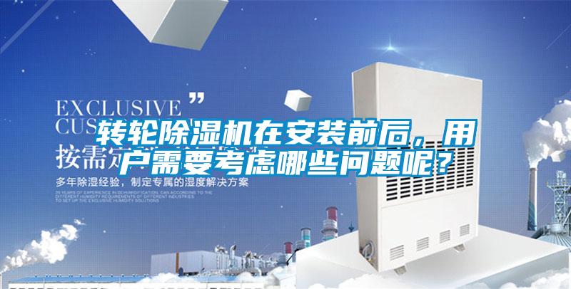 轉(zhuǎn)輪除濕機(jī)在安裝前后，用戶需要考慮哪些問(wèn)題呢？