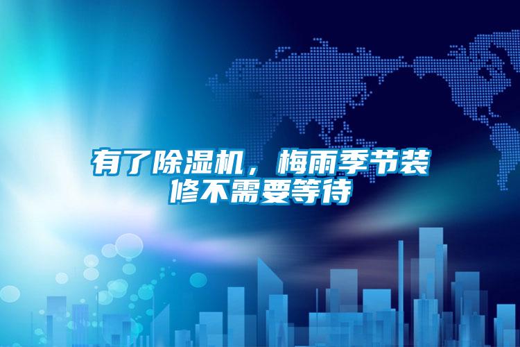 有了除濕機，梅雨季節裝修不需要等待