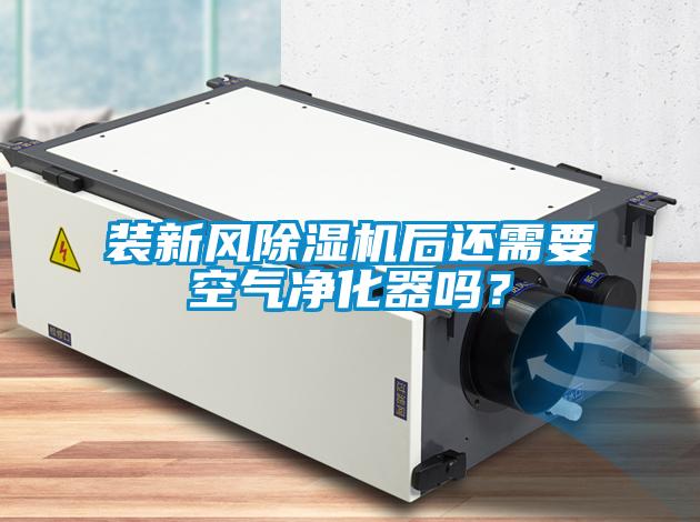 裝新風(fēng)除濕機后還需要空氣凈化器嗎？
