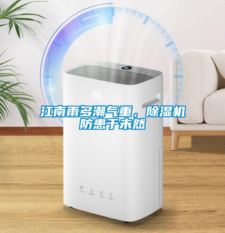 江南雨多潮氣重，除濕機(jī)防患于未然