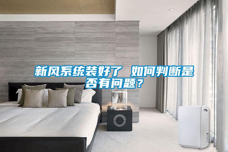 新風系統(tǒng)裝好了 如何判斷是否有問題？