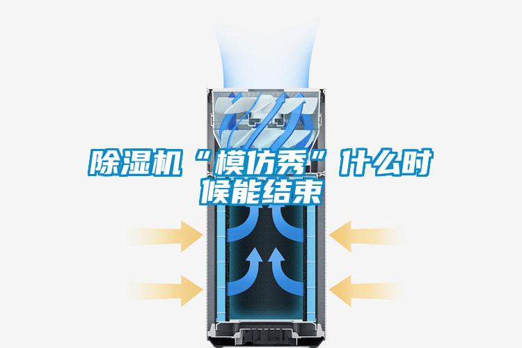 除濕機(jī)“模仿秀”什么時候能結(jié)束