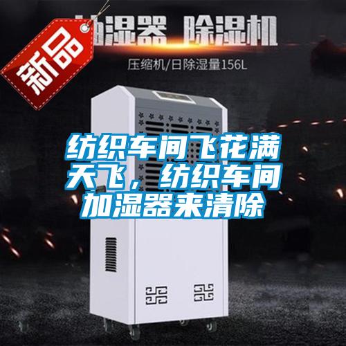 紡織車間飛花滿天飛，紡織車間加濕器來清除