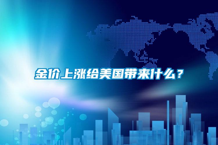 金價(jià)上漲給美國帶來什么？