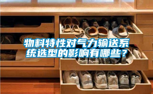 物料特性對氣力輸送系統選型的影響有哪些？