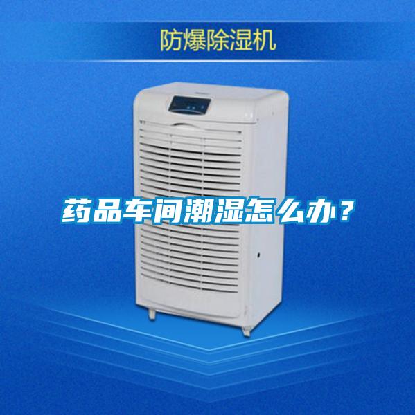 藥品車間潮濕怎么辦？