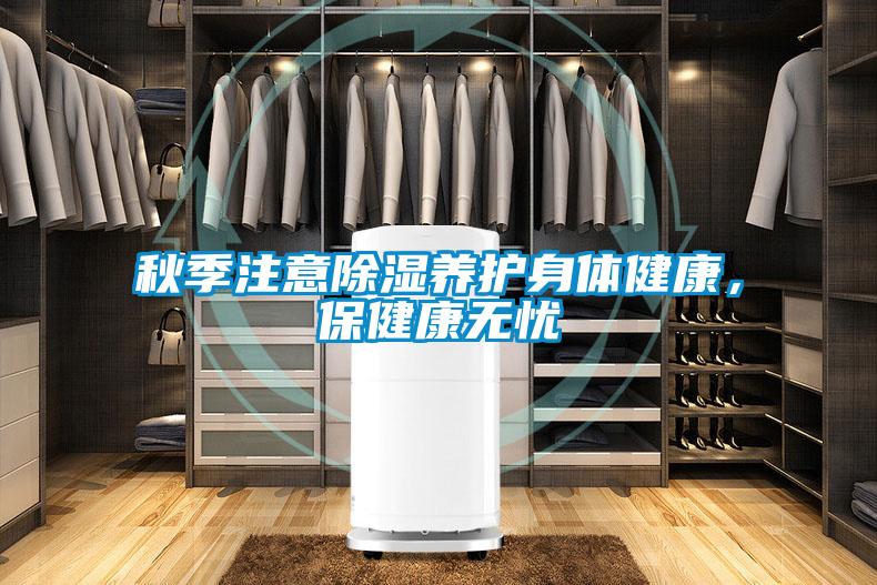 秋季注意除濕養(yǎng)護(hù)身體健康，保健康無憂