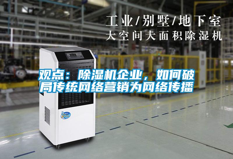 觀點：除濕機企業(yè)，如何破局傳統(tǒng)網(wǎng)絡(luò)營銷為網(wǎng)絡(luò)傳播