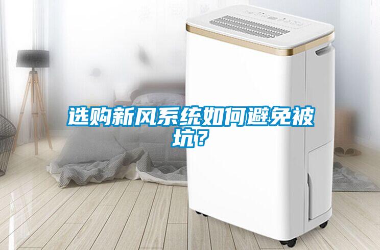 選購新風(fēng)系統(tǒng)如何避免被坑？