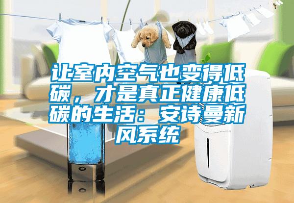 讓室內(nèi)空氣也變得低碳，才是真正健康低碳的生活：安詩曼新風系統(tǒng)