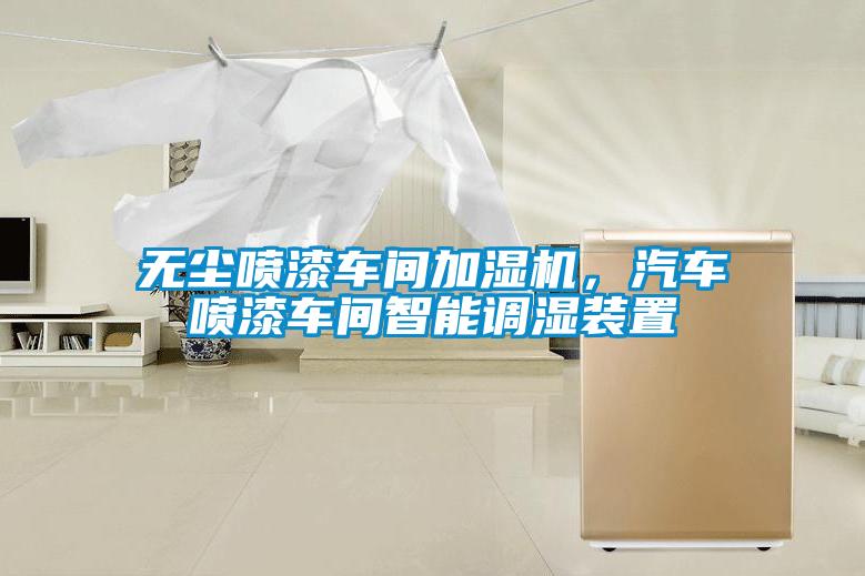 無塵噴漆車間加濕機，汽車噴漆車間智能調濕裝置